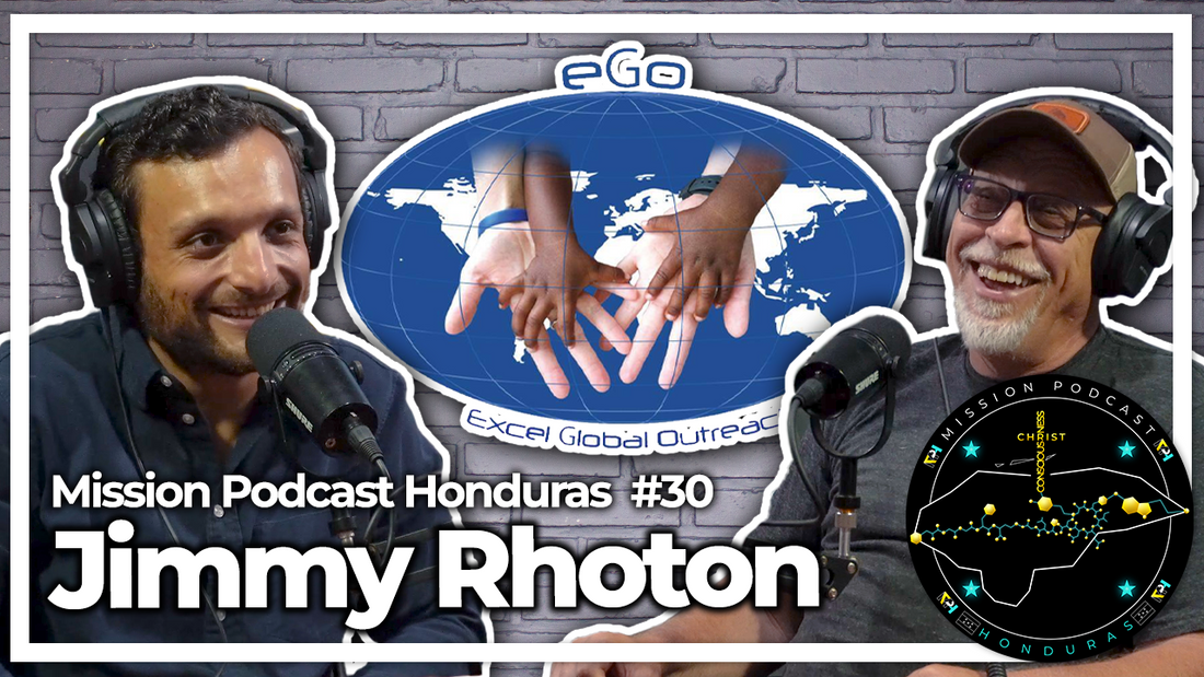 MISSION HONDURAS PODCAST #30 JIMMY RHOTON | EXCEL GLOBAL OUTREACH FOUNDER